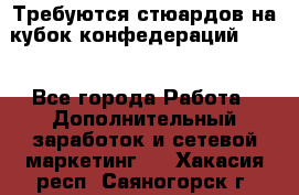 Требуются стюардов на кубок конфедерацийFIFA. - Все города Работа » Дополнительный заработок и сетевой маркетинг   . Хакасия респ.,Саяногорск г.